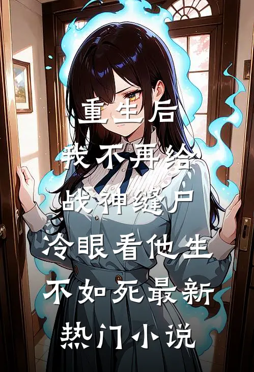 重生后，我不再给战神缝尸，冷眼看他生不如死最新热门小说