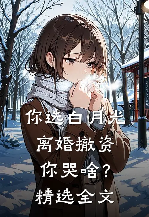 你选白月光，离婚撤资你哭啥？精选全文