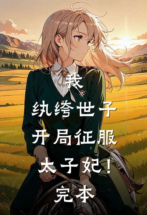 我，纨绔世子，开局征服太子妃！完本
