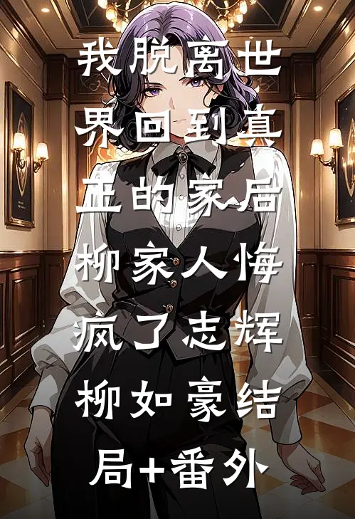 我脱离世界回到真正的家后，柳家人悔疯了志辉柳如豪结局+番外
