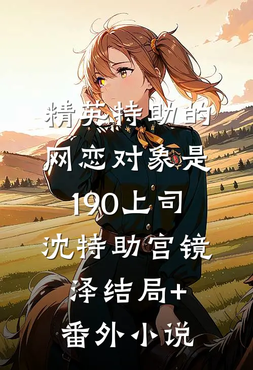 精英特助的网恋对象是190上司沈特助宫镜泽结局+番外小说