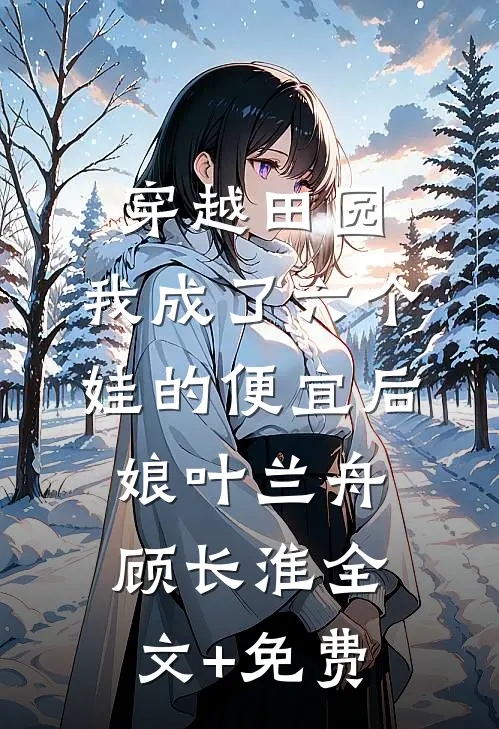 穿越田园：我成了六个娃的便宜后娘叶兰舟顾长淮全文+免费