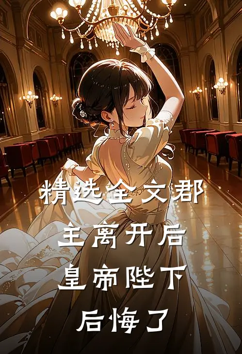 精选全文郡主离开后，皇帝陛下后悔了