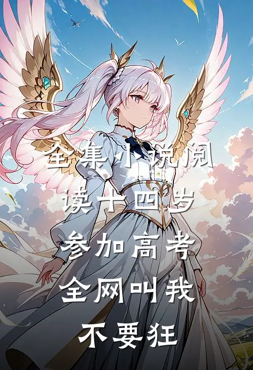 全集小说阅读十四岁参加高考，全网叫我不要狂