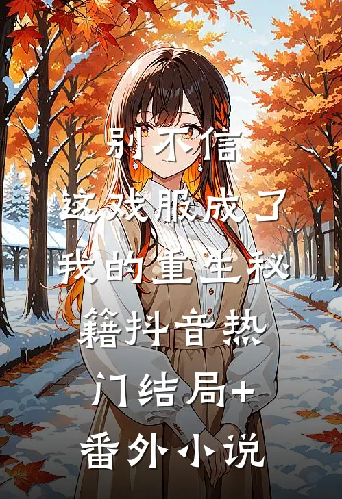 别不信，这戏服成了我的重生秘籍抖音热门结局+番外小说
