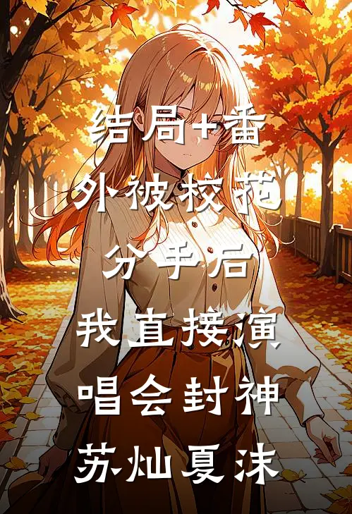 结局+番外被校花分手后，我直接演唱会封神苏灿夏沫