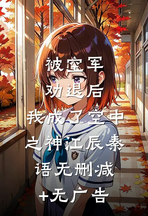 被空军劝退后，我成了空中之神江辰秦语无删减+无广告