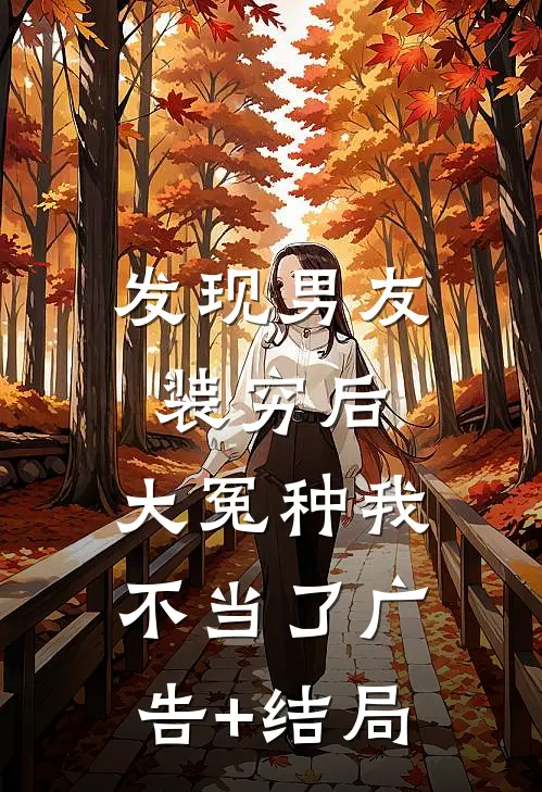 发现男友装穷后，大冤种我不当了广告+结局