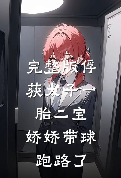 完整版俘获太子一胎二宝，娇娇带球跑路了