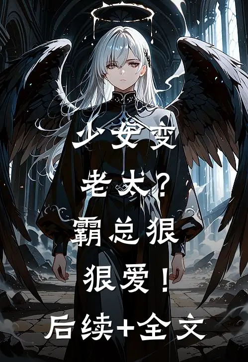 少女变老太？霸总狠狠爱！后续+全文