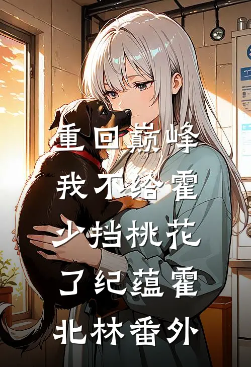 重回巅峰，我不给霍少挡桃花了纪蕴霍北林 番外