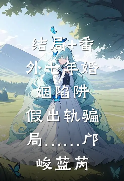 结局+番外七年婚姻陷阱：假出轨骗局……邝峻蓝芮
