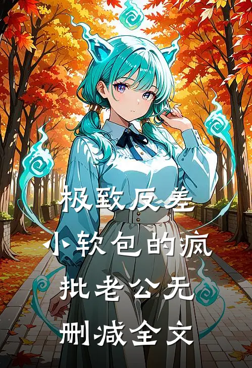 极致反差：小软包的疯批老公无删减全文