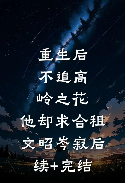 重生后，不追高岭之花，他却求合租文昭岑寂后续+完结
