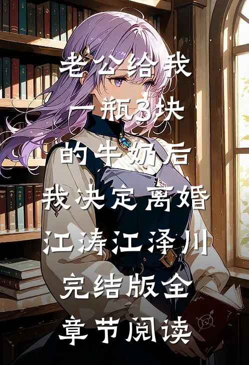 《老公给我一瓶3块的牛奶后，我决定离婚》江涛江泽川完结版全章节阅读