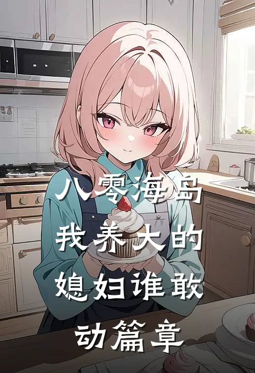 八零海岛，我养大的媳妇谁敢动篇章