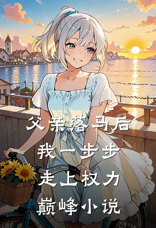 父亲落马后，我一步步走上权力巅峰小说