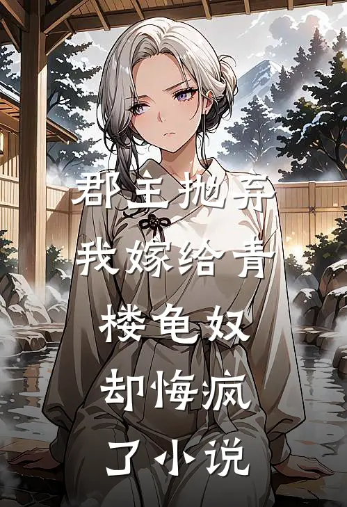 郡主抛弃我嫁给青楼龟奴，却悔疯了小说