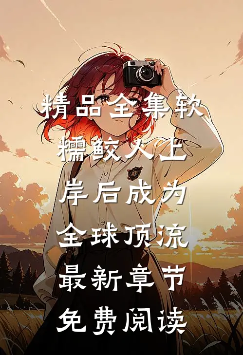 精品全集软糯鲛人上岸后成为全球顶流最新章节免费阅读