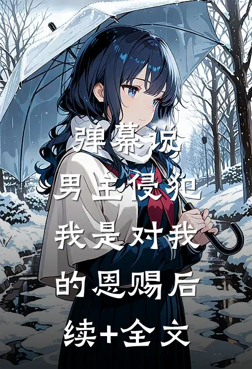 弹幕说，男主侵犯我是对我的恩赐后续+全文