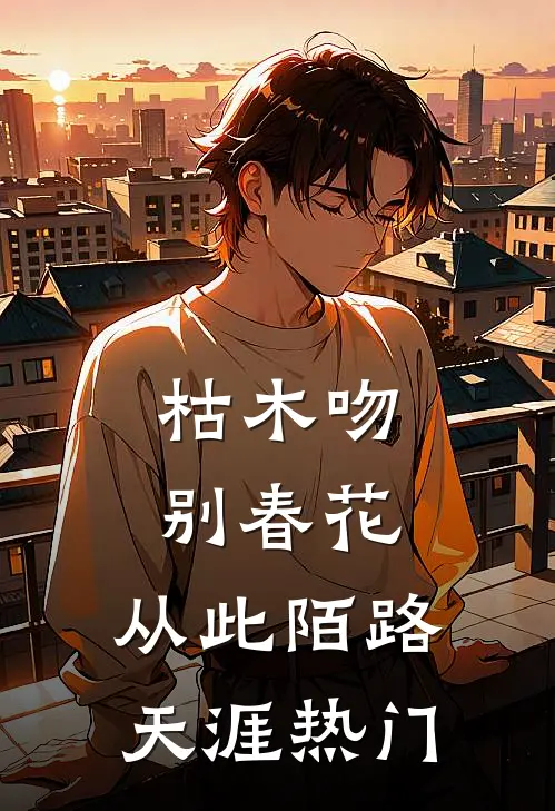 枯木吻别春花，从此陌路天涯热门