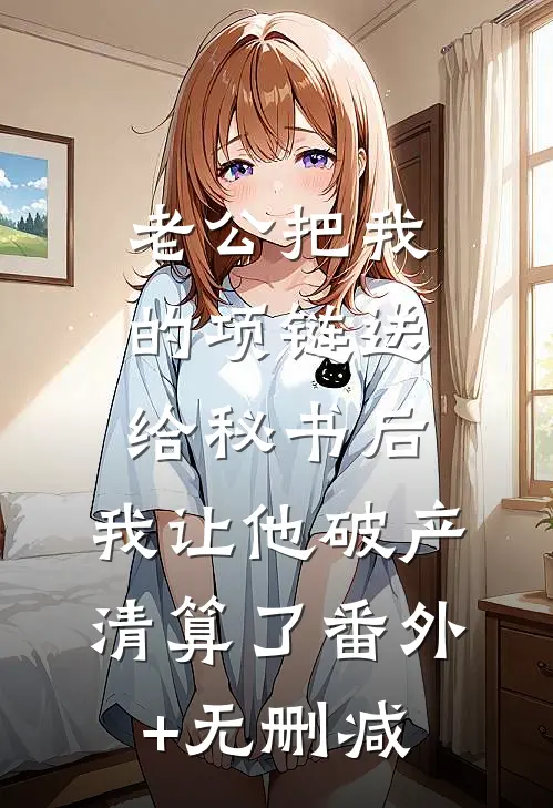老公把我的项链送给秘书后，我让他破产清算了番外+无删减