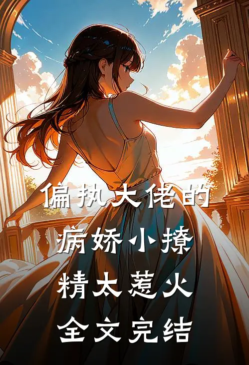 偏执大佬的病娇小撩精太惹火全文完结