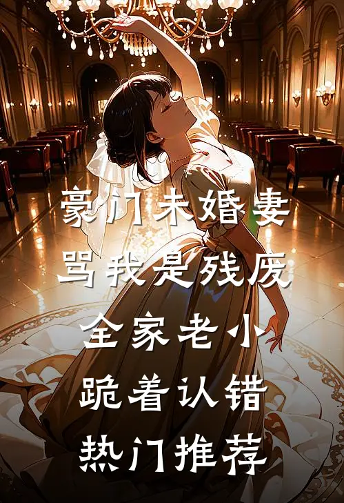 豪门未婚妻骂我是残废，全家老小跪着认错热门推荐