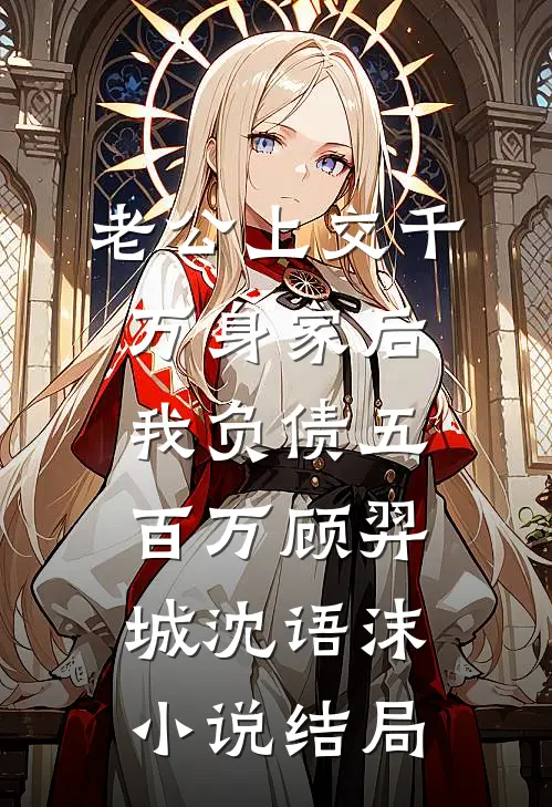 老公上交千万身家后，我负债五百万顾羿城沈语沫小说结局