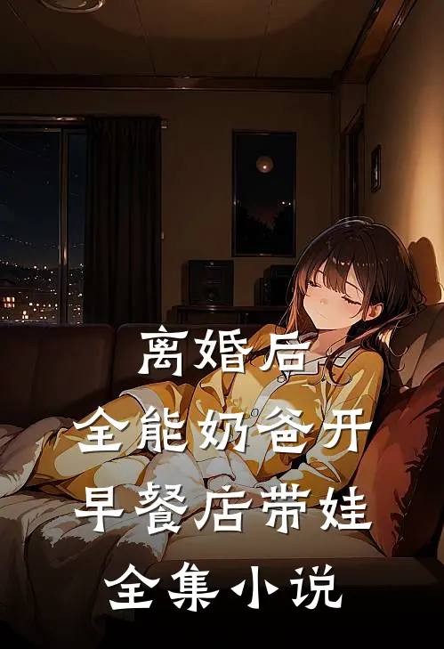 离婚后，全能奶爸开早餐店带娃全集小说