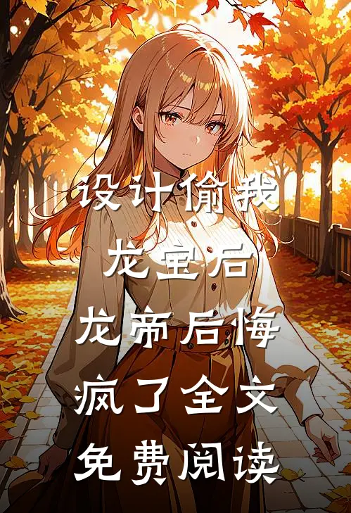 设计偷我龙宝后，龙帝后悔疯了全文免费阅读