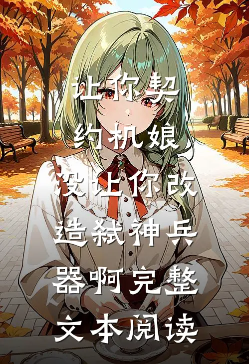 让你契约机娘，没让你改造弑神兵器啊完整文本阅读
