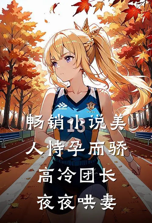 畅销小说美人恃孕而骄，高冷团长夜夜哄妻