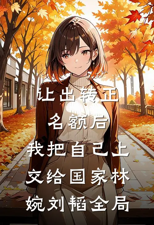 让出转正名额后，我把自己上交给国家林婉刘韬全局