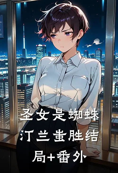 圣女是蜘蛛汀兰蚩胜结局+番外