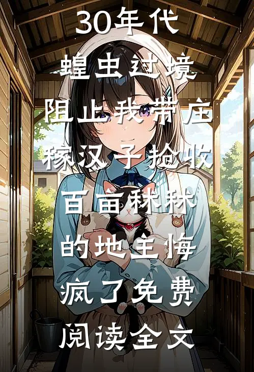 30年代蝗虫过境，阻止我带庄稼汉子抢收百亩秫秫的地主悔疯了免费阅读全文