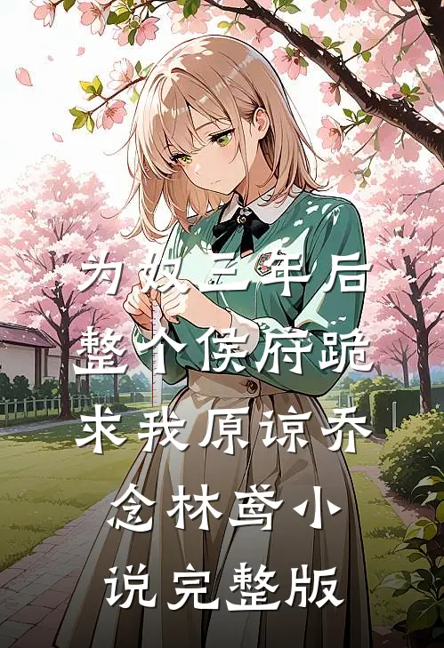 为奴三年后，整个侯府跪求我原谅乔念林鸢小说完整版