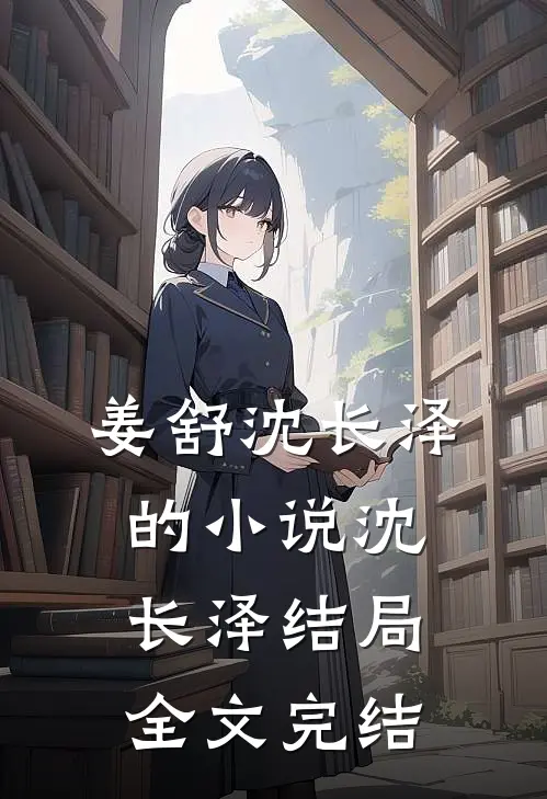 姜舒沈长泽的小说沈长泽结局全文完结