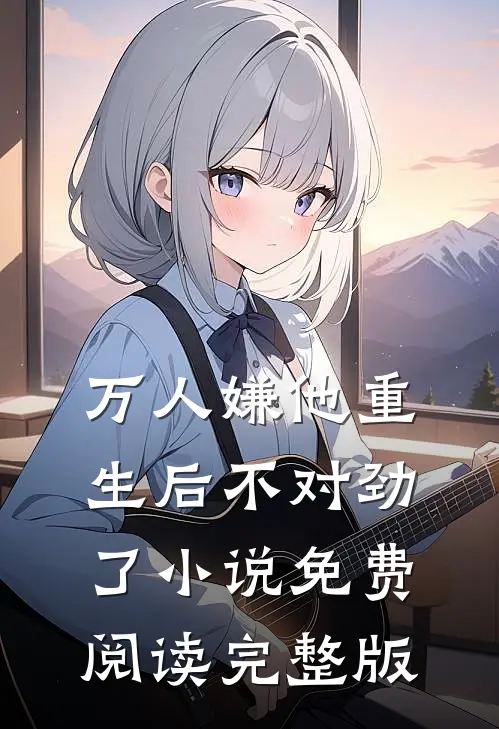 万人嫌他重生后不对劲了小说免费阅读完整版