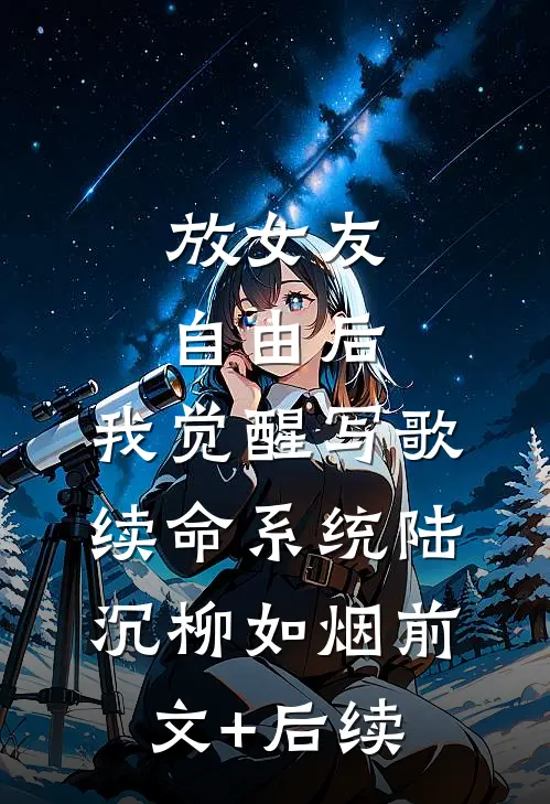 放女友自由后，我觉醒写歌续命系统陆沉柳如烟前文+后续