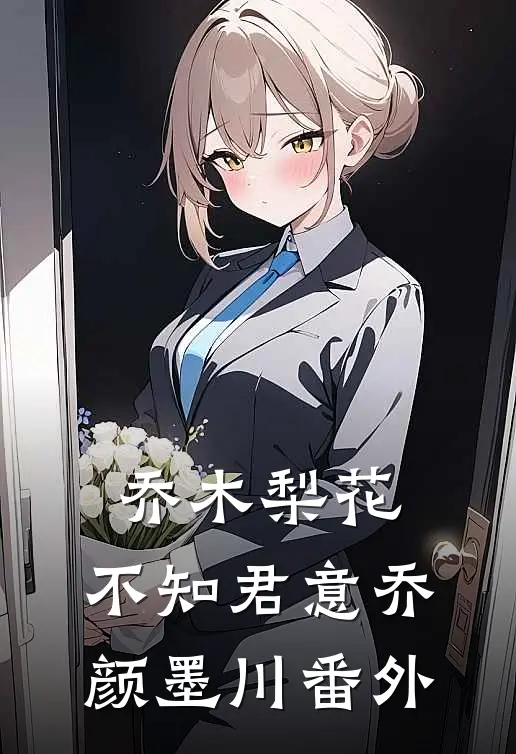 乔木梨花，不知君意乔颜墨川番外