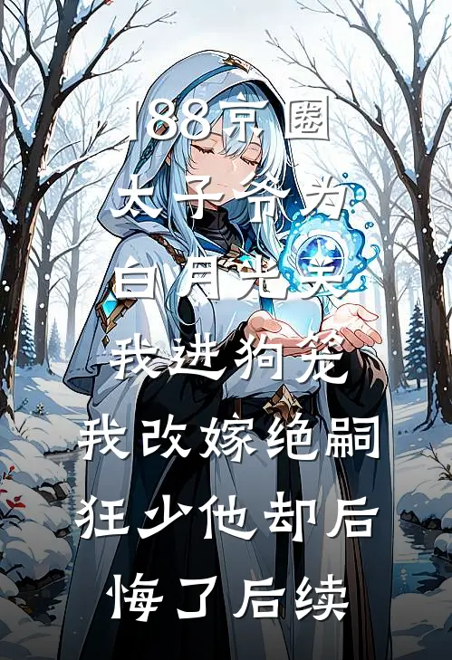 188京圈太子爷为白月光关我进狗笼，我改嫁绝嗣狂少他却后悔了后续
