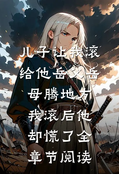 儿子让我滚给他岳父岳母腾地方，我滚后他却慌了全章节阅读