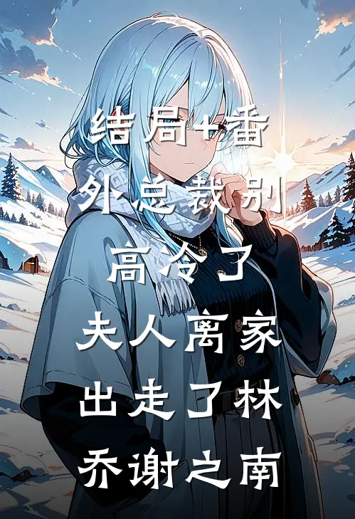 结局+番外总裁别高冷了，夫人离家出走了林乔谢之南