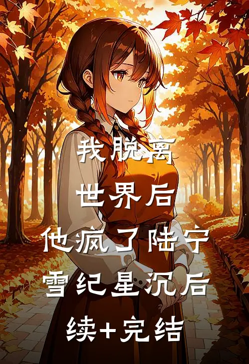 我脱离世界后，他疯了陆宁雪纪星沉后续+完结