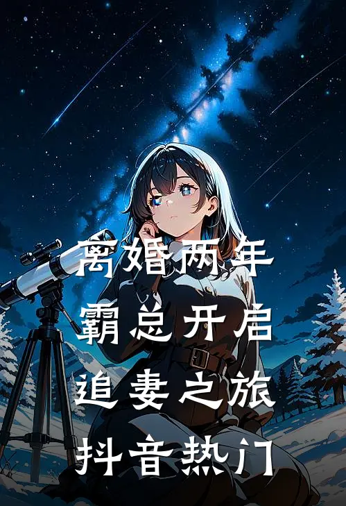 离婚两年，霸总开启追妻之旅抖音热门