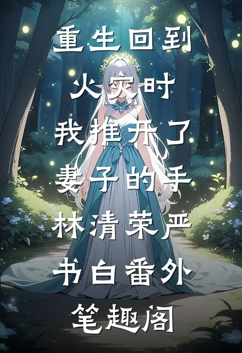 重生回到火灾时，我推开了妻子的手：林清荣严书白番外笔趣阁