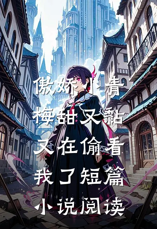 傲娇小青梅甜又黏，又在偷看我了短篇小说阅读