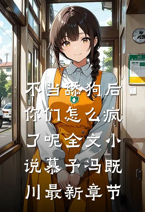 不当舔狗后，你们怎么疯了呢全文小说慕予冯既川最新章节
