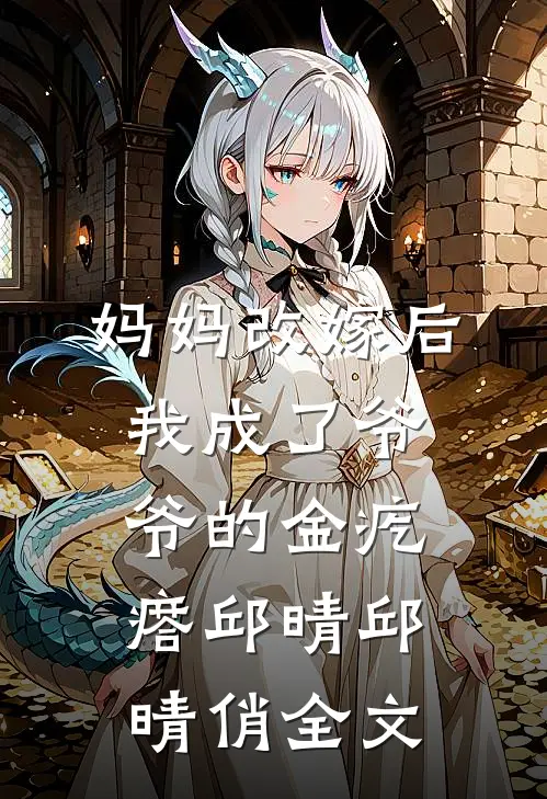 妈妈改嫁后，我成了爷爷的金疙瘩邱晴邱晴俏全文